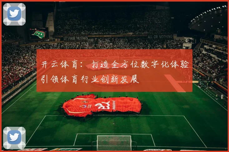 开云体育：打造全方位数字化体验引领体育行业创新发展