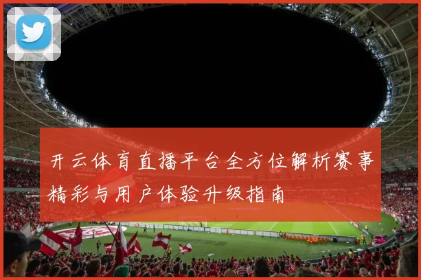 开云体育直播平台全方位解析赛事精彩与用户体验升级指南