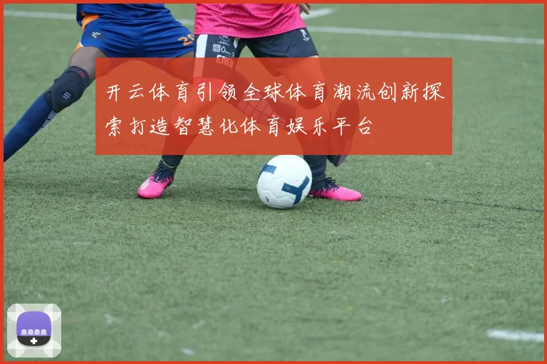 开云体育引领全球体育潮流创新探索打造智慧化体育娱乐平台