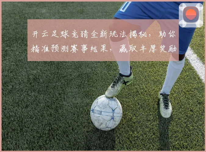 开云足球竞猜全新玩法揭秘，助你精准预测赛事结果，赢取丰厚奖励