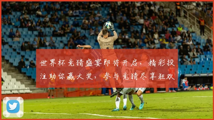 世界杯竞猜盛宴即将开启，精彩投注助你赢大奖，参与竞猜尽享狂欢时刻