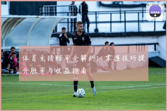 体育竞猜赔率全解析：掌握技巧提升胜率与收益指南