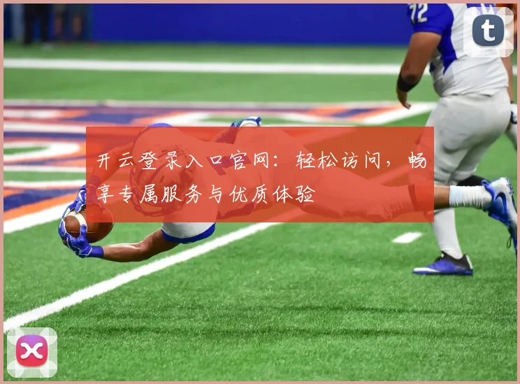 开云登录入口官网：轻松访问，畅享专属服务与优质体验