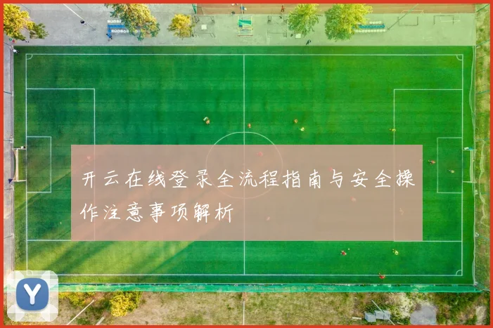开云在线登录全流程指南与安全操作注意事项解析