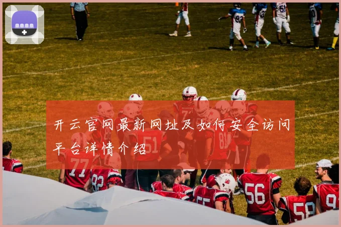 开云官网最新网址及如何安全访问平台详情介绍