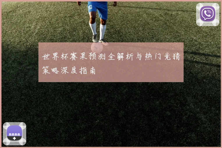 世界杯赛果预测全解析与热门竞猜策略深度指南