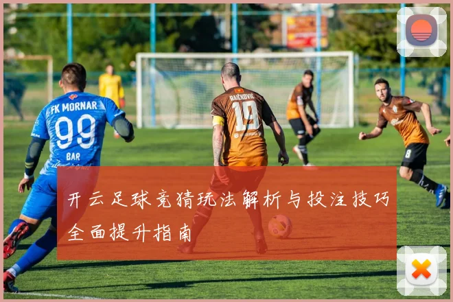 开云足球竞猜玩法解析与投注技巧全面提升指南