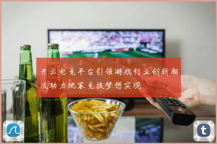 开云电竞平台引领游戏行业创新潮流助力玩家竞技梦想实现