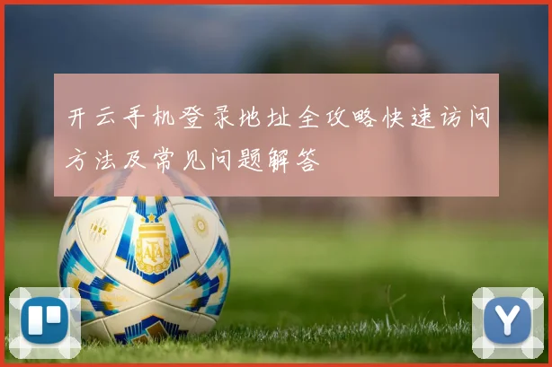 开云手机登录地址全攻略快速访问方法及常见问题解答
