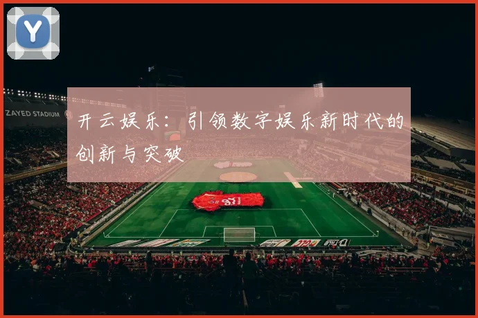 开云娱乐：引领数字娱乐新时代的创新与突破