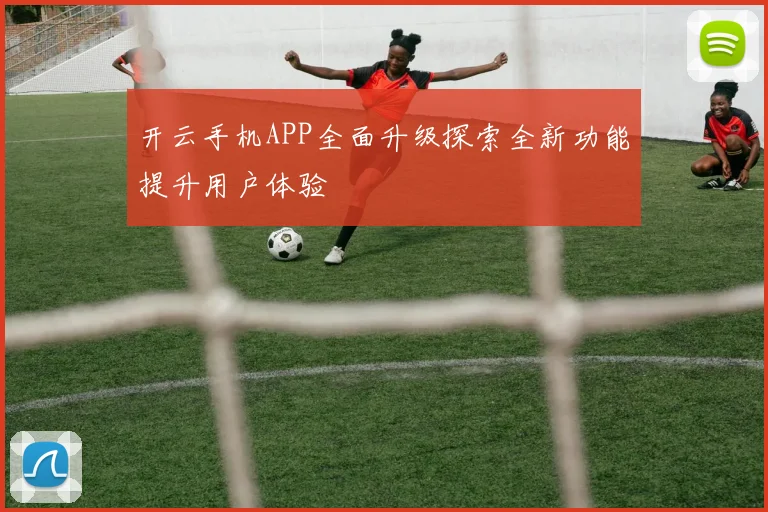 开云手机APP全面升级探索全新功能提升用户体验