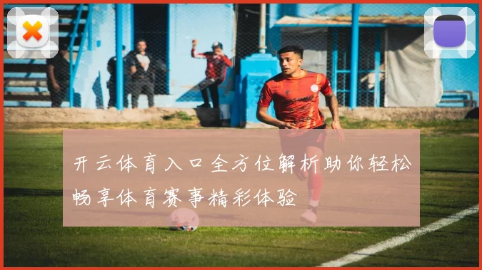 开云体育入口全方位解析助你轻松畅享体育赛事精彩体验