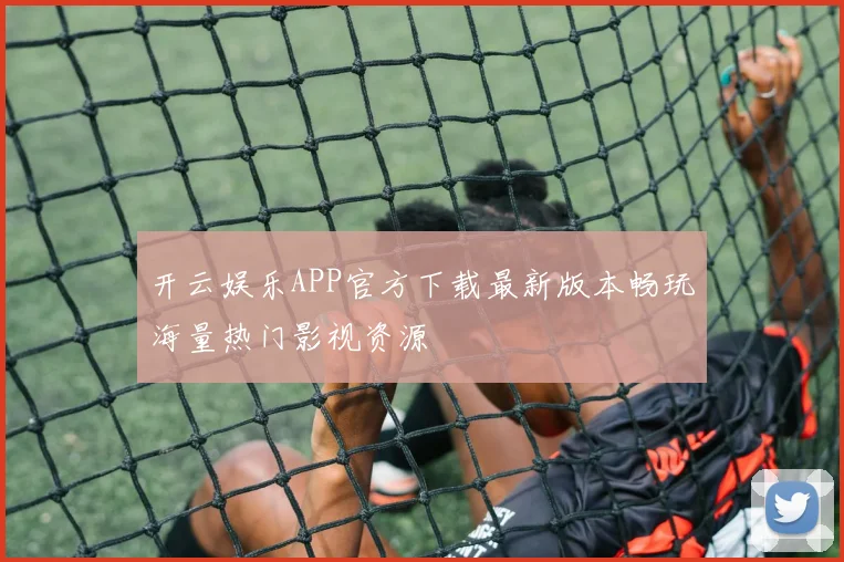 开云娱乐APP官方下载最新版本畅玩海量热门影视资源