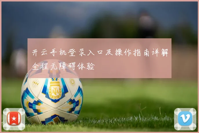 开云手机登录入口及操作指南详解全程无障碍体验