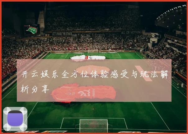 开云娱乐全方位体验感受与玩法解析分享