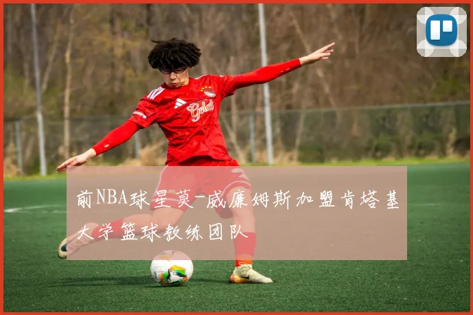 前NBA球星莫-威廉姆斯加盟肯塔基大学篮球教练团队