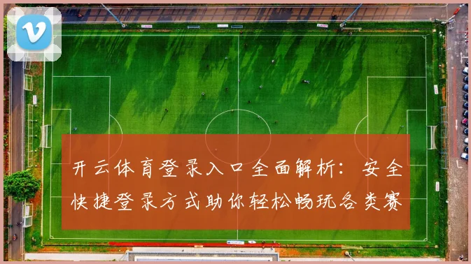 开云体育登录入口全面解析：安全快捷登录方式助你轻松畅玩各类赛事