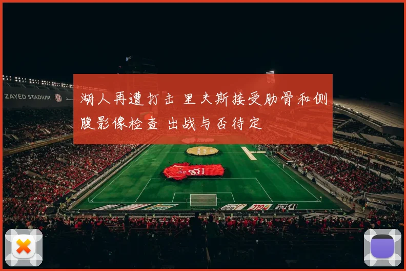 湖人再遭打击 里夫斯接受肋骨和侧腹影像检查 出战与否待定