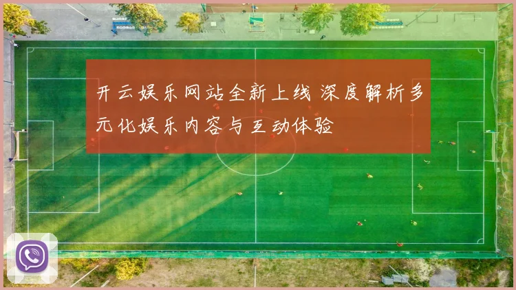 开云娱乐网站全新上线 深度解析多元化娱乐内容与互动体验